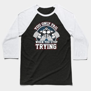 YOU ONLY FAIL WHEN YOU STOP TRYING Baseball T-Shirt